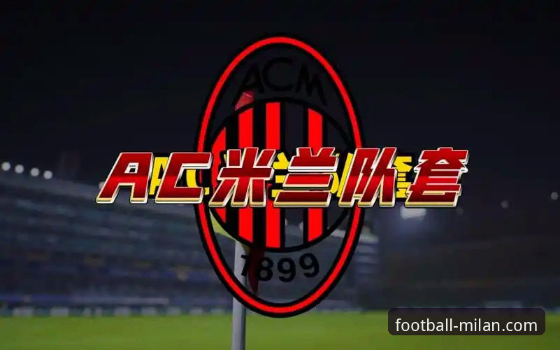 米兰体育平台：红黑军团官网的数字化革新详解